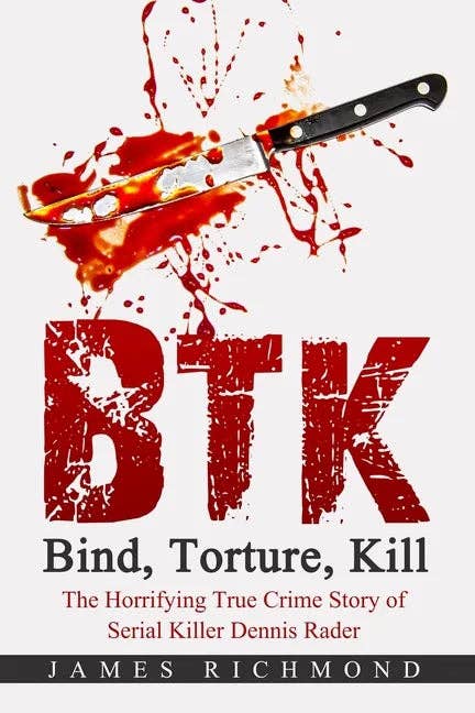 BTK - Bind, Torture, Kill: The Horrifying True Crime Story of Serial Killer Dennis Rader